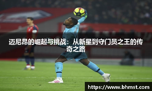 迈尼昂的崛起与挑战：从新星到守门员之王的传奇之路