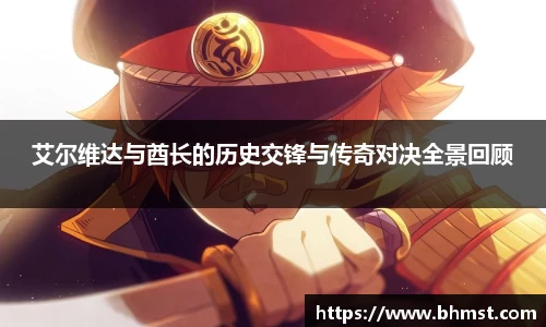 艾尔维达与酋长的历史交锋与传奇对决全景回顾